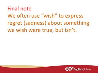 Final note
We often use “wish” to express
regret (sadness) about something
we wish were true, but isn’t.
 