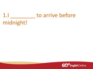 1.I ________ to arrive before
midnight!
 