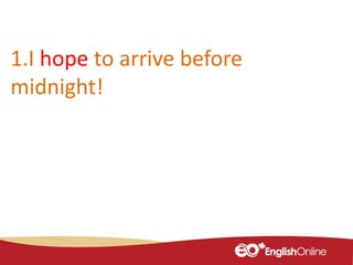 1.I hope to arrive before
midnight!
 