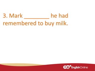 3. Mark ________ he had
remembered to buy milk.
 