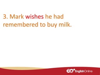 3. Mark wishes he had
remembered to buy milk.
 