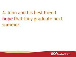 4. John and his best friend
hope that they graduate next
summer.
 