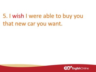 5. I wish I were able to buy you
that new car you want.
 