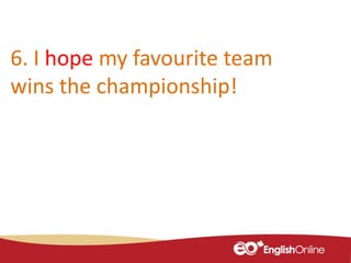 6. I hope my favourite team
wins the championship!
 