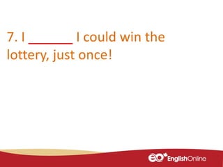 7. I ______ I could win the
lottery, just once!
 