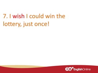 7. I wish I could win the
lottery, just once!
 