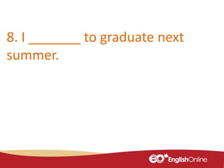 8. I _______ to graduate next
summer.
 
