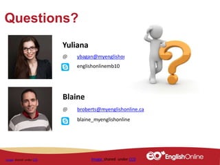 Questions?
Yuliana
@ ybagan@myenglishonline.ca
englishonlinemb10
Blaine
@ broberts@myenglishonline.ca
blaine_myenglishonline
Image shared under CC0 Image shared under CC0
 