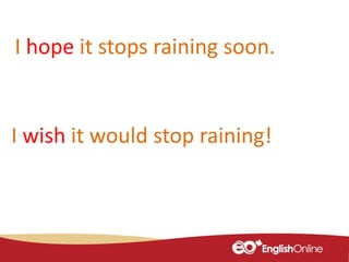 I hope it stops raining soon.
I wish it would stop raining!
 
