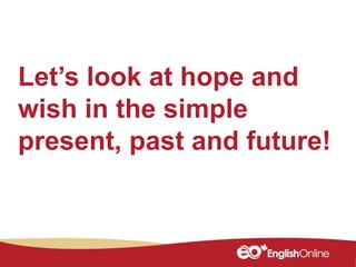 Let’s look at hope and
wish in the simple
present, past and future!
 