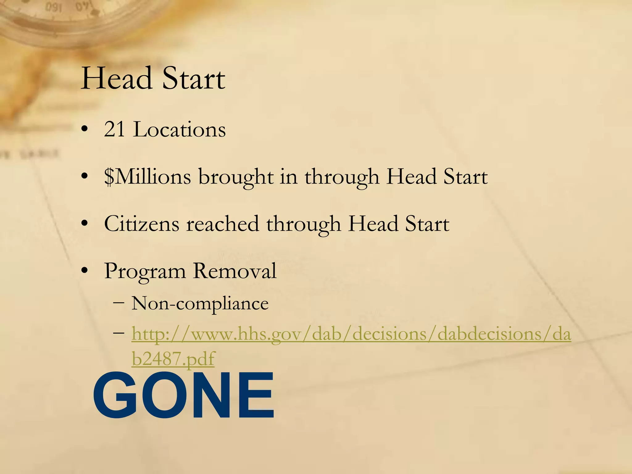 Head Start
• 21 Locations
• $Millions brought in through Head Start
• Citizens reached through Head Start
• Program Removal
− Non-compliance
− http://www.hhs.gov/dab/decisions/dabdecisions/da
b2487.pdf
GONE
 