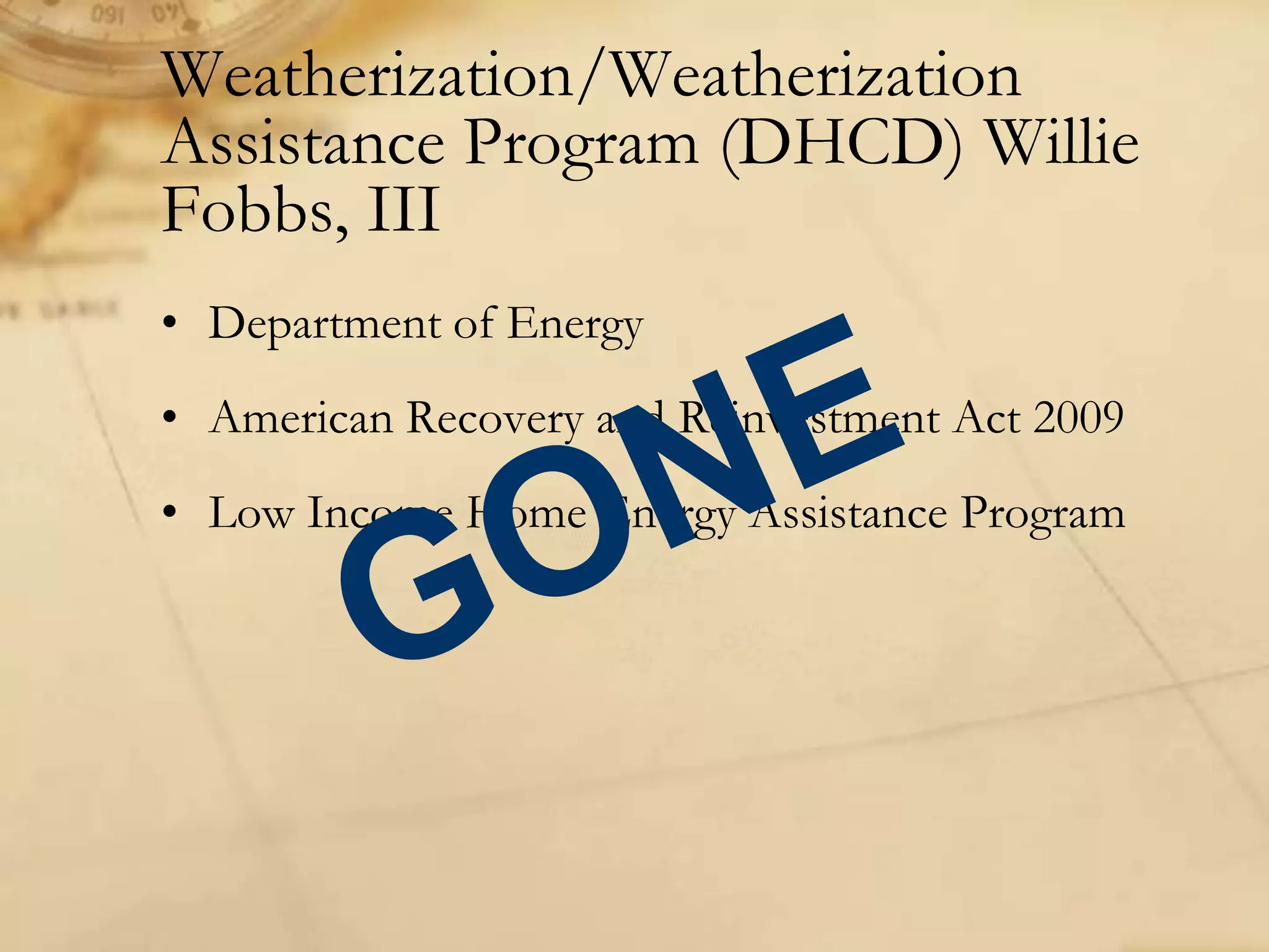 • Department of Energy
• American Recovery and Reinvestment Act 2009
• Low Income Home Energy Assistance Program
Weatherization/Weatherization
Assistance Program (DHCD) Willie
Fobbs, III
 