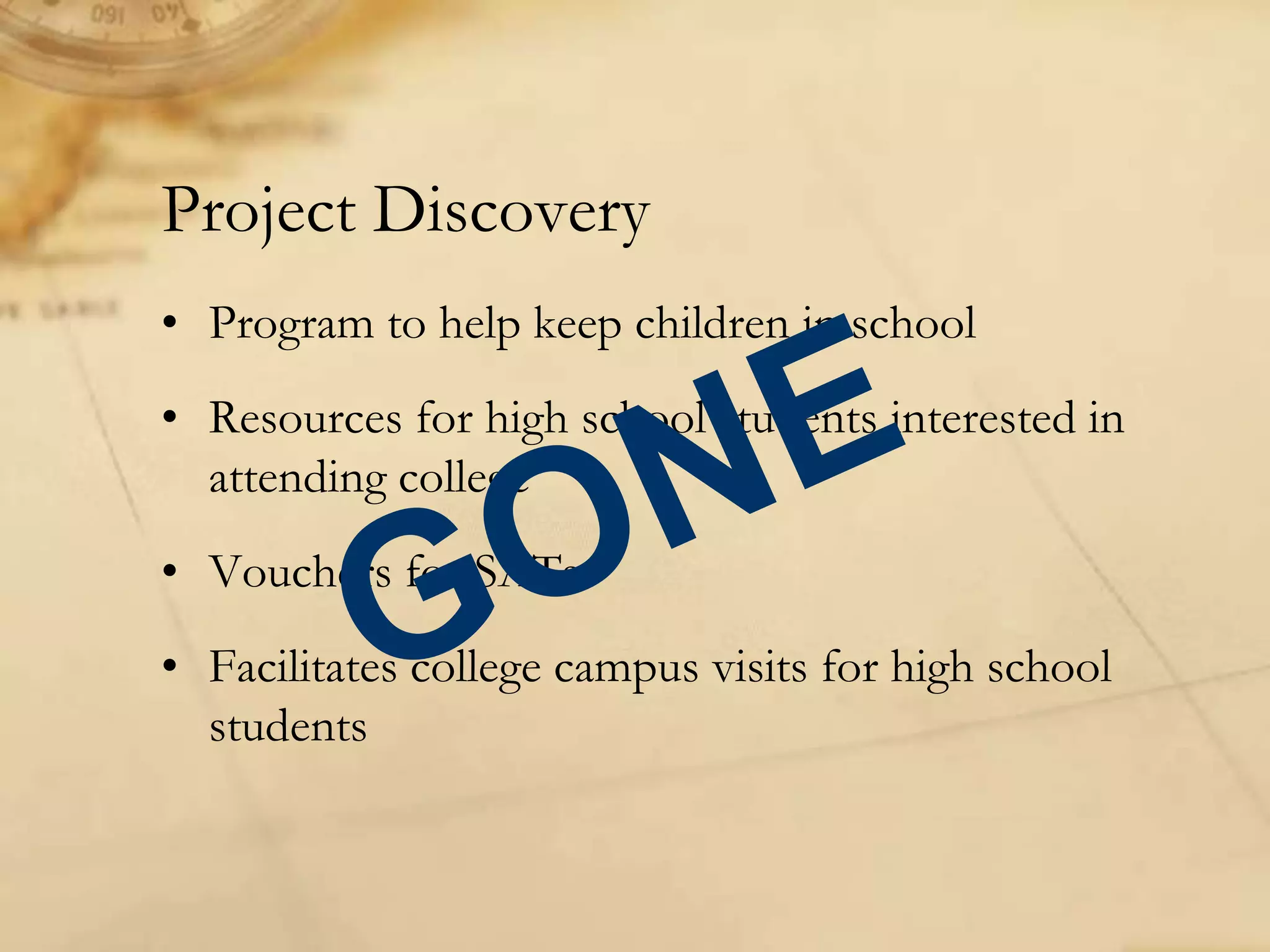 • Program to help keep children in school
• Resources for high school students interested in
attending college
• Vouchers for SATs
• Facilitates college campus visits for high school
students
Project Discovery
 