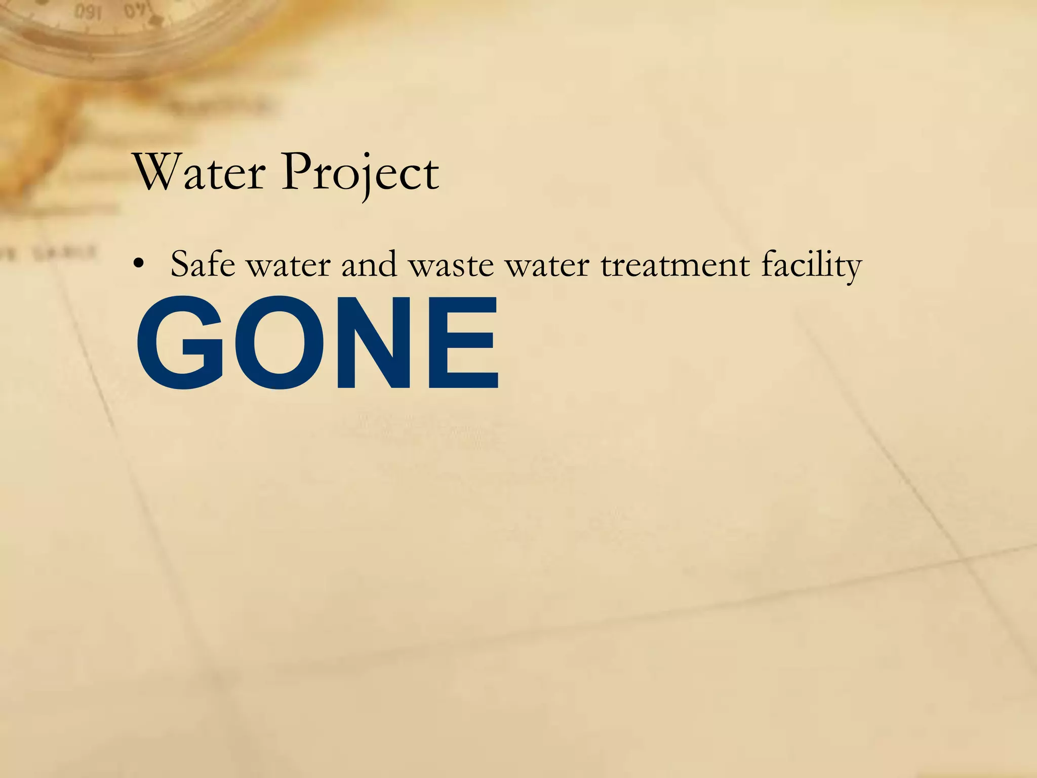 • Safe water and waste water treatment facility
Water Project
GONE
 