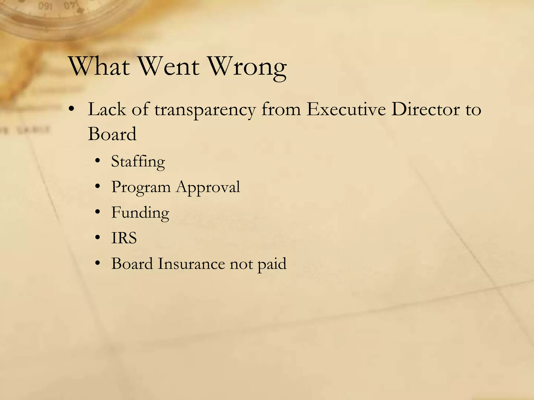 What Went Wrong
• Lack of transparency from Executive Director to
Board
• Staffing
• Program Approval
• Funding
• IRS
• Board Insurance not paid
 