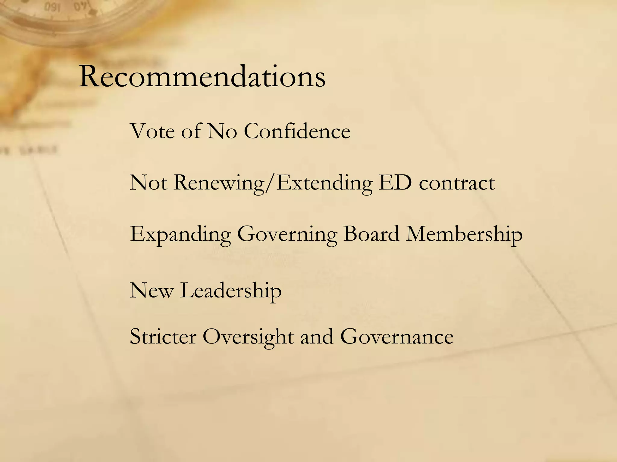 Recommendations
Vote of No Confidence
Not Renewing/Extending ED contract
Expanding Governing Board Membership
New Leadership
Stricter Oversight and Governance
 