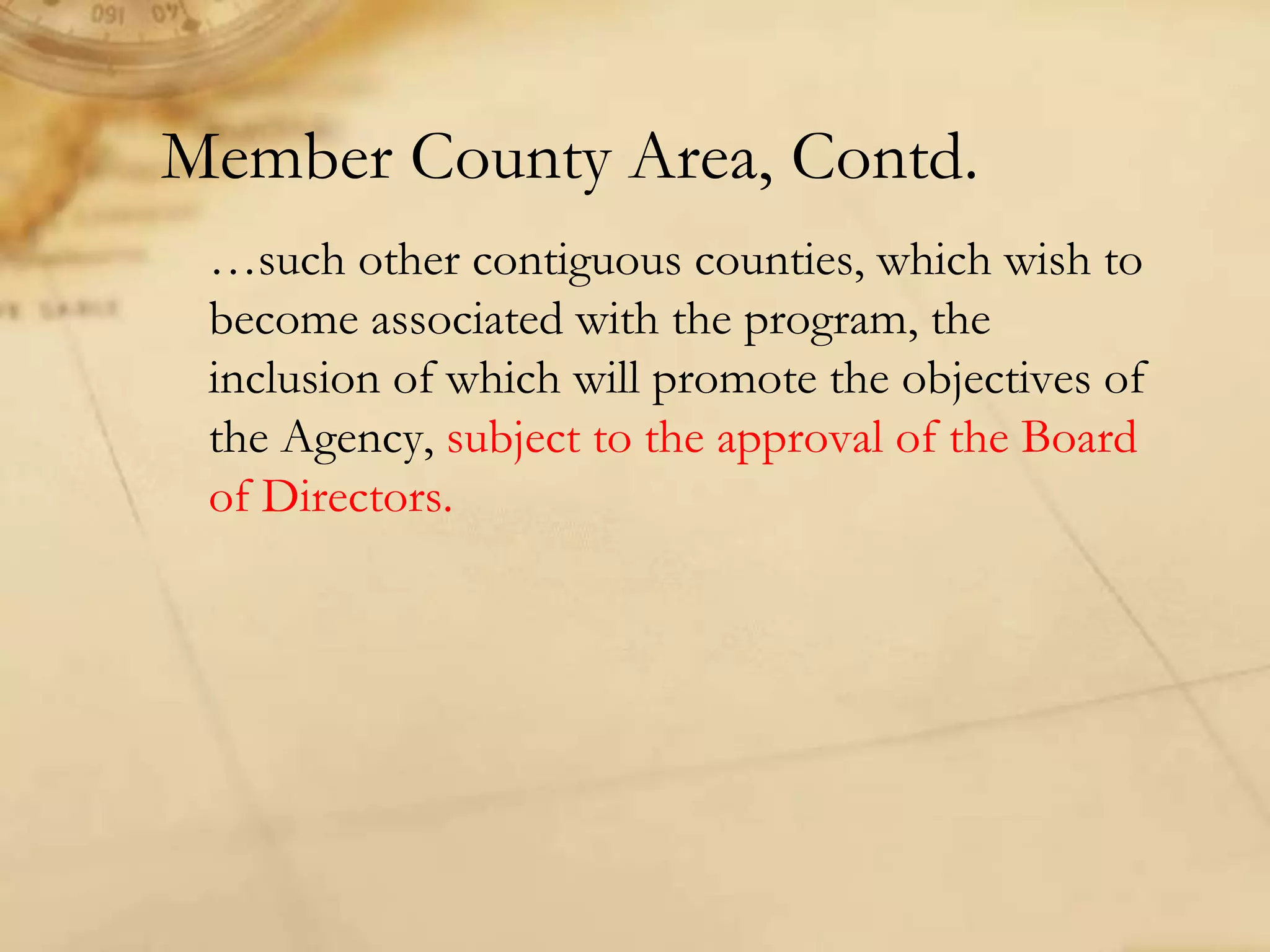 Member County Area, Contd.
…such other contiguous counties, which wish to
become associated with the program, the
inclusion of which will promote the objectives of
the Agency, subject to the approval of the Board
of Directors.
 