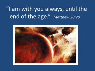 “I am with you always, until the
end of the age.” Matthew 28:20
 