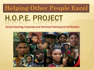 Helping Other People Excel
H.O.P.E. PROJECT
Social Coaching, Corporate and Technical Training and Certification
 
