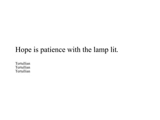 Hope is patience with the lamp lit. Tertullian Tertullian Tertullian 