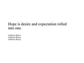 Hope is desire and expectation rolled into one. Ambrose Bierce Ambrose Bierce Ambrose Bierce 