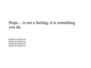 Hope ... is not a feeling; it is something you do. Katherine Patterson Katherine Patterson Katherine Patterson Katherine Patterson 
