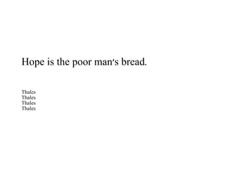 Hope is the poor man's bread. Thales Thales Thales Thales 