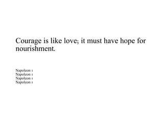 Courage is like love; it must have hope for nourishment. Napoleon 1 Napoleon 1 Napoleon 1 Napoleon 1 