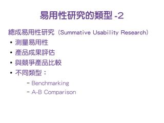 易用性研究的類型 -2
總成易用性研究 (Summative Usability Research)
●
    測量易用性
●
    產品成果評估
●
    與競爭產品比較
●
    不同類型：
     –   Benchmarking
     –   A-B Comparison
 