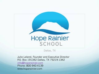 Dallas, TX
Julie Leland, Founder and Executive Director
P.O. Box 191342 Dallas, TX 75219-1342
info@hoperainier.com
Phone: 800-940-4139
www.hoperainier.com
 