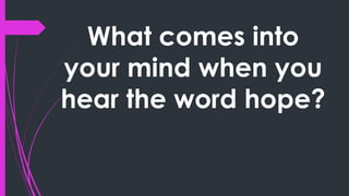 What comes into
your mind when you
hear the word hope?
 