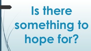 Is there
something to
hope for?
 