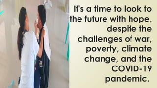 It's a time to look to
the future with hope,
despite the
challenges of war,
poverty, climate
change, and the
COVID-19
pandemic.
 
