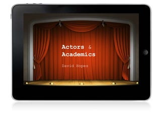 Actors &
Academics
David Hopes
 