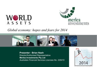 Global economy: hopes and fears for 2014

Presenter - Brian Nash
Director/Authorised Representative
Merlea Investments Pty Ltd
Australian Financial Services Licensee No. 226415

 