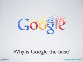 Why is Google the best?
@namtrok                       paul@connexsocial.com
 