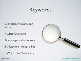 Keywords

 •   User terms vs marketing
     terms

     •   Often Questions

 •   Title a page and write to it

 •   EX: Keyword “Adopt a Pet”

     •   Where can I Adopt a Pet?
@namtrok                              paul@connexsocial.com
 