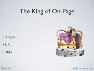 The King of On-Page


 •   <Title>

 •   URL

 •   <h1>



@namtrok                         paul@connexsocial.com
 