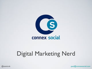 Digital Marketing Nerd
@namtrok                       paul@connexsocial.com
 