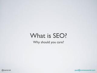 What is SEO?
           Why should you care?




@namtrok                          paul@connexsocial.com
 