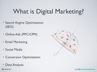 What is Digital Marketing?
 •   Search Engine Optimization
     (SEO)

 •   Online Ads (PPC/CPM)

 •   Email Marketing

 •...
