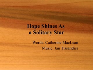 Hope Shines As  a Solitary Star Words: Catherine MacLean Music: Jan Tissandier 