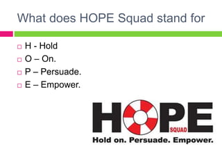 What does HOPE Squad stand for
 H - Hold
 O – On.
 P – Persuade.
 E – Empower.
 