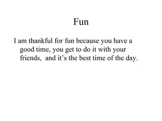 Fun I am thankful for fun because you have a good time, you get to do it with your friends, and it’s the best time of the day.