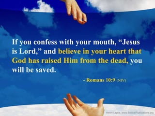 If you confess with your mouth, “Jesus
is Lord,” and believe in your heart that
God has raised Him from the dead, you
will be saved.
- Romans 10:9 (NIV)
 