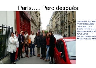 Casademont Pou, Rosa
Franco Vidal, Amalia
Garcia Suarez, Eva
Gasalla Herraiz, José M
Hernandez Herrero, Mó
Kuruc, Darija
Martinez Gimeno, Anto
Moliner Robredo, Mª C
París….. Pero después
 