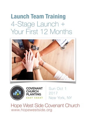 Launch Team Training
4-Stage Launch +  
Your First 12 Months
Hope West Side Covenant Church
www.hopewestside.org 
Sun Oct 1
2017
New York, NY
 