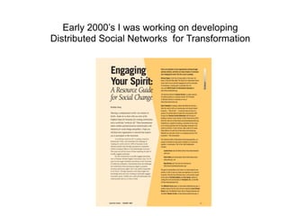 Early 2000’s I was working on developing
Distributed Social Networks for Transformation
 