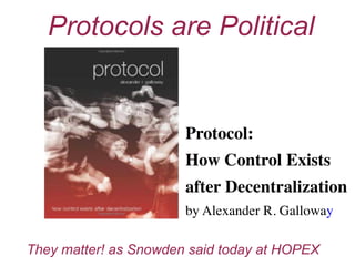 Protocol:
How Control Exists
after Decentralization
by Alexander R. Galloway
Protocols are Political
They matter! as Snowden said today at HOPEX
 