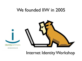 We founded IIW in 2005
Internet Identity Workshop
 